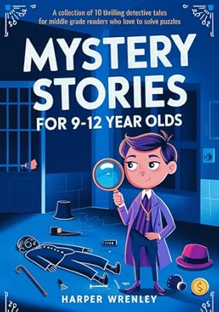 Mystery Stories for 9-12 Year Olds: A Collection of 10 Thrilling Detective Tales for Middle Grade Readers Who Love to Solve Puzzles