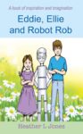 Eddie, Ellie and Robot Rob: - A Fun & Inspiring Story For 8 to 11 Year Old Boys and Girls